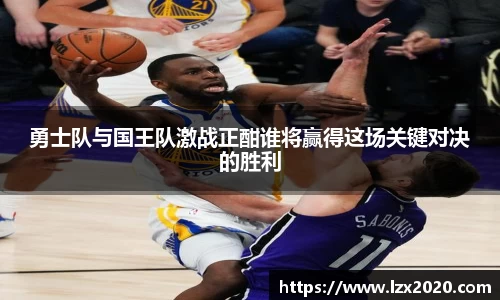 勇士队与国王队激战正酣谁将赢得这场关键对决的胜利